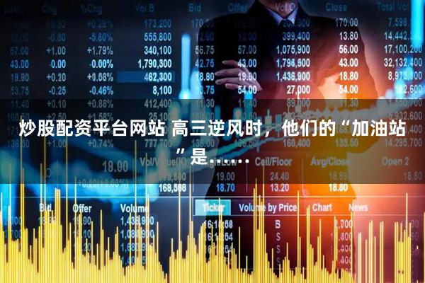 炒股配资平台网站 高三逆风时，他们的“加油站”是……