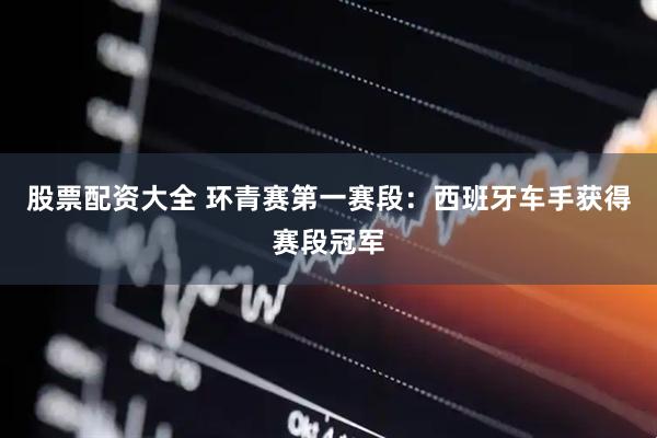 股票配资大全 环青赛第一赛段：西班牙车手获得赛段冠军
