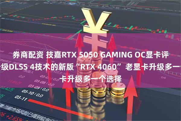 券商配资 技嘉RTX 5050 GAMING OC显卡评测：升级DLSS 4技术的新版“RTX 4060” 老显卡升级多一个选择