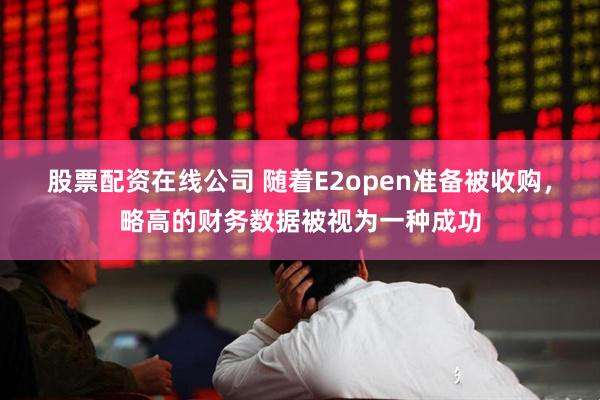 股票配资在线公司 随着E2open准备被收购，略高的财务数据被视为一种成功