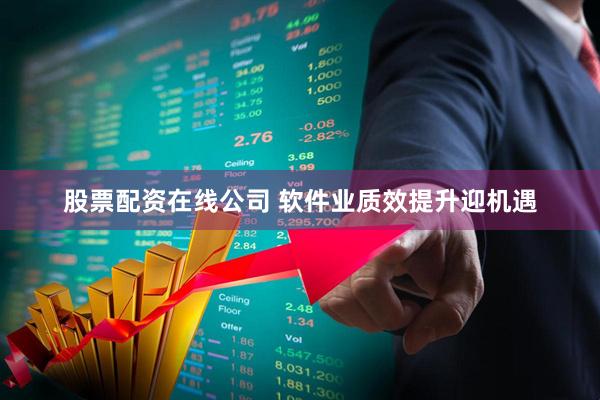 股票配资在线公司 软件业质效提升迎机遇
