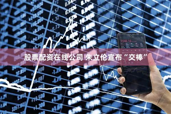 股票配资在线公司 朱立伦宣布“交棒”