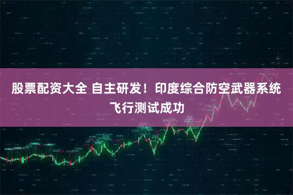 股票配资大全 自主研发！印度综合防空武器系统飞行测试成功