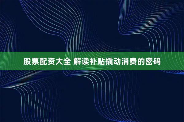 股票配资大全 解读补贴撬动消费的密码